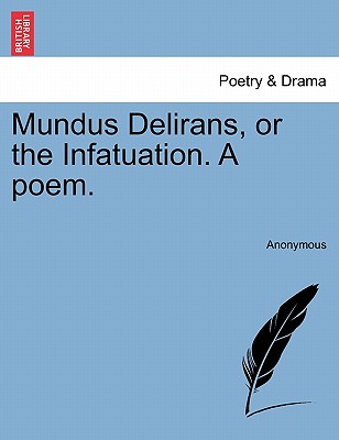 Mundus Delirans, or the Infatuation. a Poem. - Anonymous