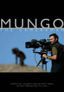 Mungo the Cameraman: Adventure, Celebrity and Extreme Travel as Seen from Behind the Lens - Mungeam, Paul