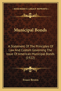Municipal Bonds: A Statement Of The Principles Of Law And Custom Governing The Issue Of American Municipal Bonds (1922)