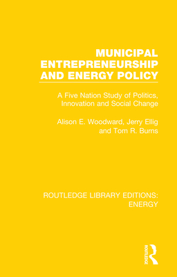 Municipal Entrepreneurship and Energy Policy: A Five Nation Study of Politics, Innovation and Social Change - Woodward, Alison E., and Ellig, Jerry, and Burns, Tom R.