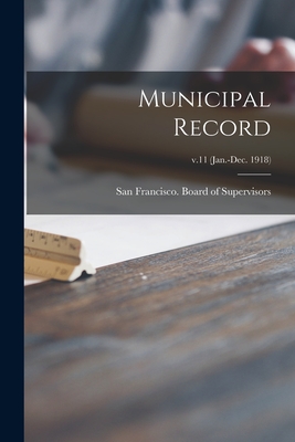 Municipal Record; v.11 (Jan.-Dec. 1918) - San Francisco (Calif ) Board of Supe (Creator)