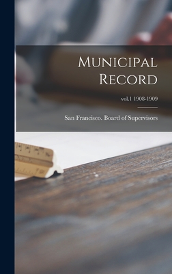 Municipal Record; vol.1 1908-1909 - San Francisco (Calif ) Board of Supe (Creator)