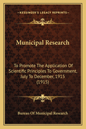 Municipal Research: To Promote The Application Of Scientific Principles To Government, July To December, 1915 (1915)