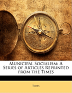 Municipal Socialism: A Series of Articles Reprinted from the Times