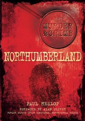 Murder and Crime Northumberland - Heslop, Paul, and Oliver, Alan (Foreword by)