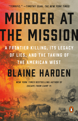 Murder at the Mission: A Frontier Killing, Its Legacy of Lies, and the Taking of the American West - Harden, Blaine