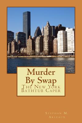 Murder by Swap: The New York Bathtub Caper - Arleaux, Stephan M