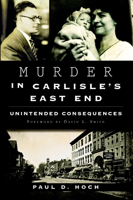 Murder in Carlisle's East End: Unintended Consequences - Hoch, Paul D