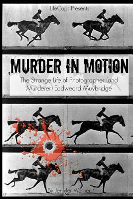 Murder in Motion: The Strange Life of Photographer (and Murderer) Eadweard Muybridge - Warner, Jennifer