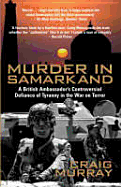 Murder in Samarkand: A British Ambassador's Controversial Defiance of Tyranny in the War on Terror