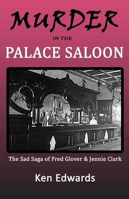 Murder in the Palace Saloon: The Sad Saga of Fred Glover and Jennie Clark - Edwards, Ken