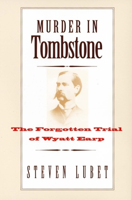 Murder in Tombstone: The Forgotten Trial of Wyatt Earp - Lubet, Steven