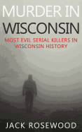 Murder In Wisconsin: Most Evil Serial Killers In Wisconsin History