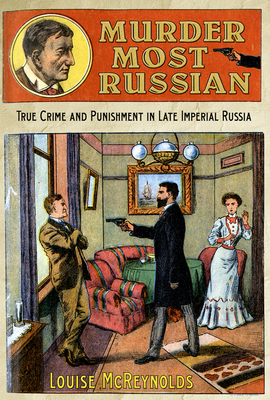 Murder Most Russian: True Crime and Punishment in Late Imperial Russia - McReynolds, Louise