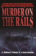 Murder on the Rails: The True Story of the Detective Who Unlocked the Shocking Secrets of the Boxcar Serial Killer