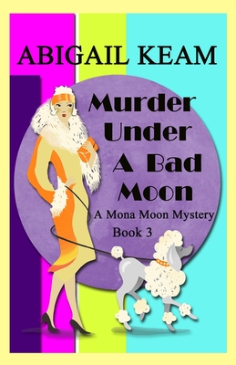 Murder Under A Bad Moon: A 1930s Mona Moon Mystery Book 3 - Keam, Abigail