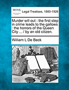 Murder Will Out: The First Step in Crime Leads to the Gallows. the Horrors of the Queen City