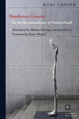 Murderous Consent: On the Accommodation of Violent Death - Crpon, Marc, and Loriaux, Michael (Translated by), and Martel, James (Foreword by)