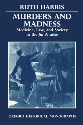 Murders and Madness: Medicine, Law, and Society in the Fin de Sicle - Harris, Ruth