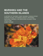 Murihiku and the Southern Islands: A History of the West Coast Sounds, Foveaux Strait, Stewart Island, the Snares, Bounty, Antipodes, Auckland, Campbell and Macquarie Islands, from 1770 to 1829