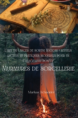 Murmures de sorcellerie: L'art du lancer de sorts Wiccan: rituels anciens et pratiques modernes pour un changement positif - Schneider, Markus