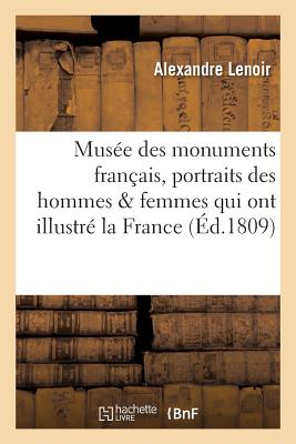 Mus?e Des Monuments Fran?ais . Recueil de Portraits In?dits Des Hommes Et Des Femmes: Qui Ont Illustr? La France Sous Diff?rents R?gnes, Dont Les Originaux Sont Conserv?s - Lenoir, Alexandre