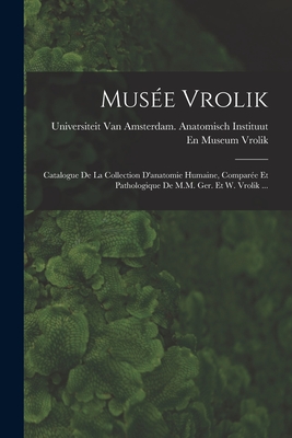 Mus?e Vrolik: Catalogue De La Collection D'anatomie Humaine, Compar?e Et Pathologique De M.M. Ger. Et W. Vrolik ... - Universiteit Van Amsterdam Anatomisc (Creator)