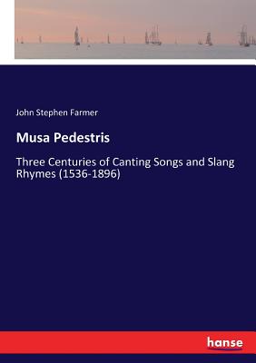 Musa Pedestris: Three Centuries of Canting Songs and Slang Rhymes (1536-1896) - Farmer, John Stephen