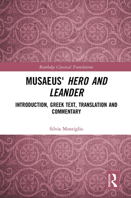 Musaeus' Hero and Leander: Introduction, Greek Text, Translation and Commentary - Montiglio, Silvia