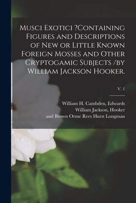 Musci Exotici ?containing Figures and Descriptions of New or Little Known Foreign Mosses and Other Cryptogamic Subjects /by William Jackson Hooker.; v. 1 - Edwards, William H Cambden (Creator), and Hooker, William Jackson (Creator), and Longman, Hurst Rees (Creator)