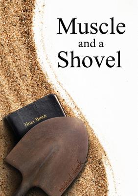 Muscle and a Shovel: 10th Edition: Includes all volume content, Randall's Secret, Epilogue, KJV full index, Bibliography - Shank, Michael, and Kelly, Joe (Cover design by)