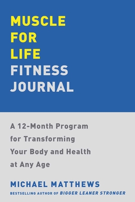 Muscle for Life Fitness Journal: A 12-Month Program for Transforming Your Body and Health at Any Age - Matthews, Michael