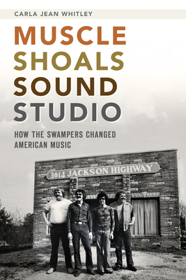 Muscle Shoals Sound Studio: How the Swampers Changed American Music - Whitley, Carla Jean