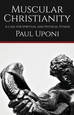 Muscular Christianity: A Case for Spiritual and Physical Fitness - Uponi, Paul