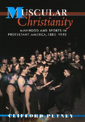 Muscular Christianity: Manhood and Sports in Protestant America, 1880-1920 - Putney, Clifford