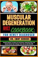 Muscular Degeneration Diet Cookbook: FOR NEWLY DIAGNOSED : Complete Beginner Procedures On Food Recipes, Guided Meal Plans, And Healthy Lifestyle Tips To Manage, Strive, And Live Well With AMD