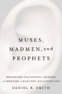 Muses, Madmen, and Prophets: Rethinking the History, Science, and Meaning of Auditory Hallucination