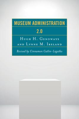 Museum Administration 2.0 - Catlin-Legutko, Cinnamon (Revised by), and Genoways, Hugh H, and Ireland, Lynne M