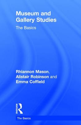 Museum and Gallery Studies: The Basics - Mason, Rhiannon, and Robinson, Alistair, and Coffield, Emma