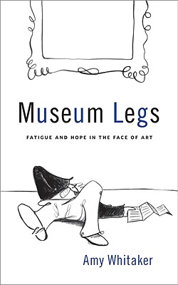 Museum Legs: Fatigue and Hope in the Face of Art - Whitaker, Amy