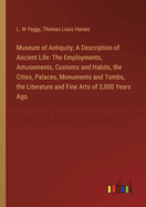 Museum of Antiquity; A Description of Ancient Life: The Employments, Amusements, Customs and Habits, the Cities, Palaces, Monuments and Tombs, the Literature and Fine Arts of 3,000 Years Ago