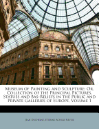 Museum of Painting and Sculpture: Or, Collection of the Principal Pictures, Statues and Bas-Reliefs in the Public and Private Galleries of Europe, Vol