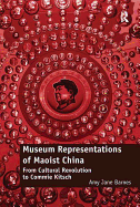 Museum Representations of Maoist China: From Cultural Revolution to Commie Kitsch