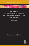 Museum Representations of Motherhood and the Maternal: Mother Stuff