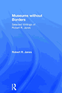 Museums without Borders: Selected Writings of Robert R. Janes