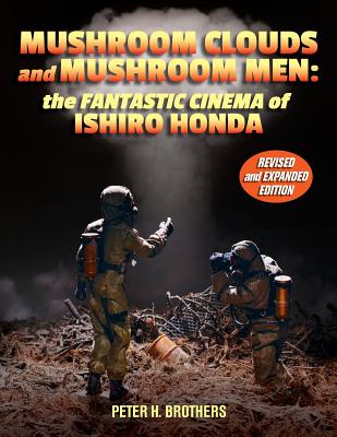 Mushroom Clouds and Mushroom Men: The Fantastic Cinema of Ishiro Honda - Brothers, Peter H