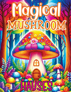 Mushroom Coloring Book: Fantasy and Magical Nature Houses for Adults Seeking Detailed Relaxation and Stress Relief