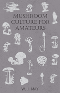 Mushroom Culture for Amateurs: With Full Descriptions for Successful Growth in Houses, Sheds, Cellars, and Pots, on Shelves, and Out of Doors