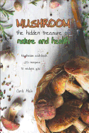 Mushroom the Hidden Treasure of Nature and Health: Mushroom Cookbook 25 Recipes to Seduce You