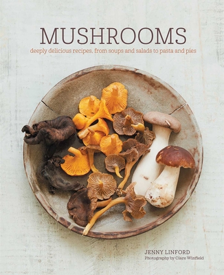 Mushrooms: Deeply Delicious Recipes, from Soups and Salads to Pasta and Pies - Linford, Jenny